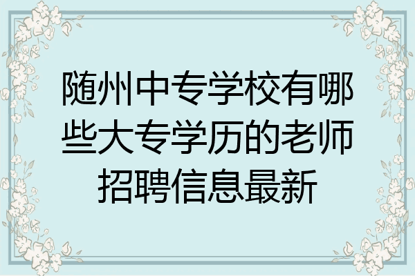 随州中专学校有哪些大专学历的老师招聘信息最新