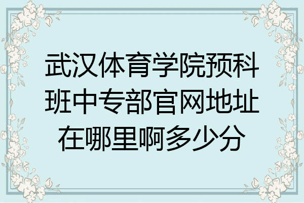 武汉体育学院预科班中专部官网地址在哪里啊多少分