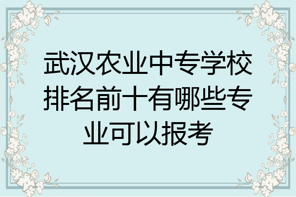 武汉农业中专学校排名前十有哪些专业可以报考