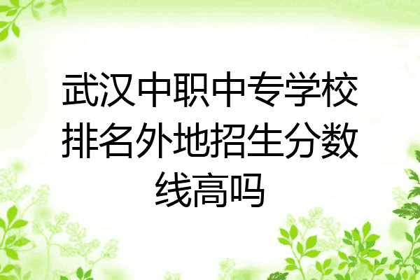 武汉中职中专学校排名外地招生分数线高吗