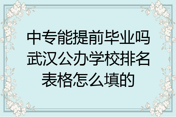 中专能提前毕业吗武汉公办学校排名表格怎么填的