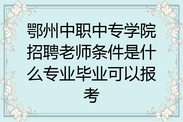 鄂州中职中专学院招聘老师条件是什么专业毕业可以报考