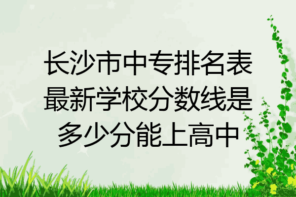 长沙市中专排名表最新学校分数线是多少分能上高中