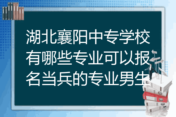 湖北襄阳中专学校有哪些专业可以报名当兵的专业男生