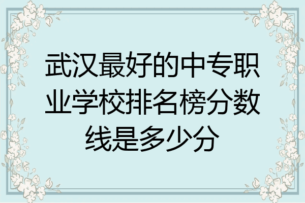 武汉最好的中专职业学校排名榜分数线是多少分