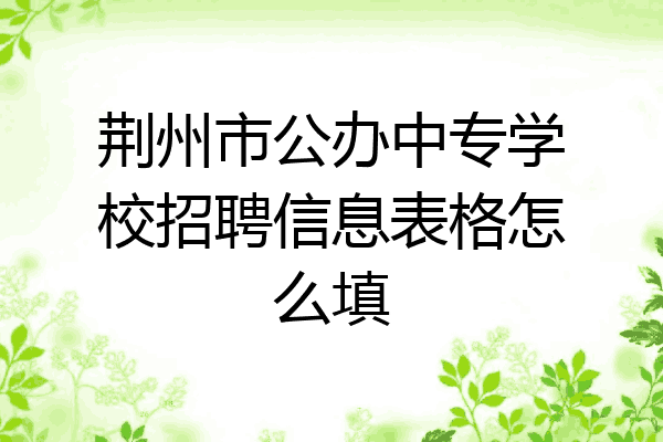 荆州市公办中专学校招聘信息表格怎么填