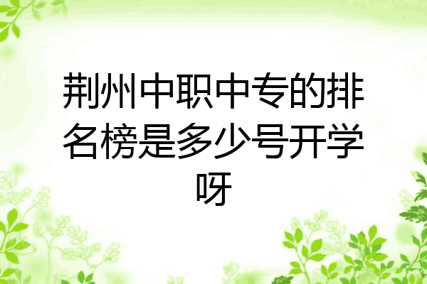 荆州中职中专的排名榜是多少号开学呀