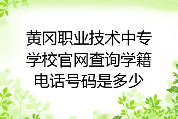 黄冈职业技术中专学校官网查询学籍电话号码是多少