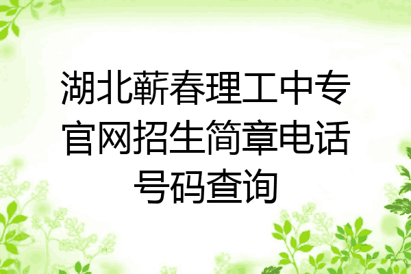 湖北蕲春理工中专官网招生简章电话号码查询