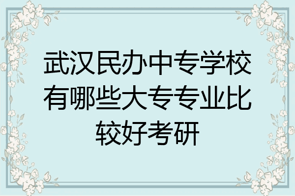 武汉民办中专学校有哪些大专专业比较好考研