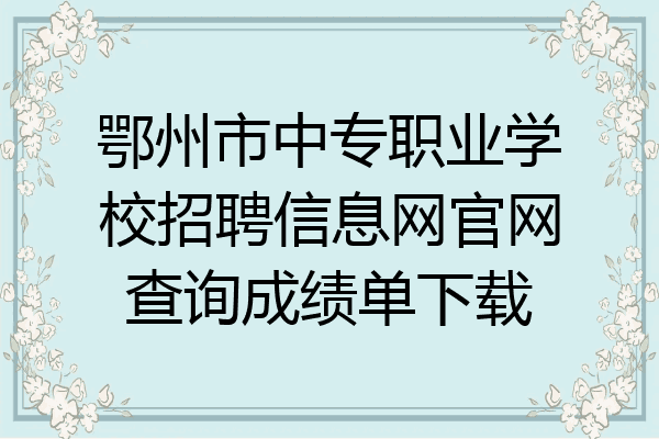 鄂州市中专职业学校招聘信息网官网查询成绩单下载
