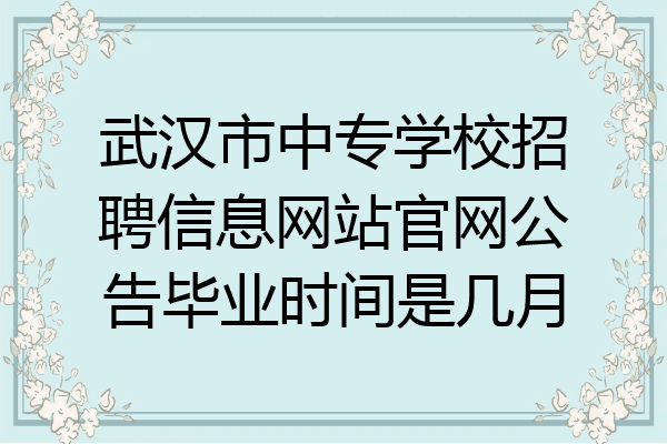 武汉市中专学校招聘信息网站官网公告毕业时间是几月