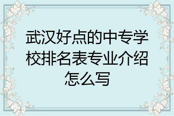 武汉好点的中专学校排名表专业介绍怎么写