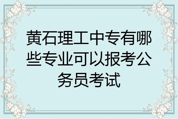 黄石理工中专有哪些专业可以报考公务员考试