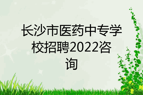 长沙市医药中专学校招聘2022咨询