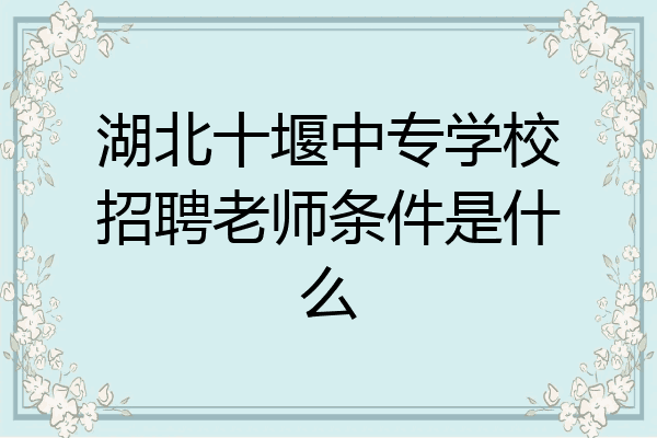 湖北十堰中专学校招聘老师条件是什么