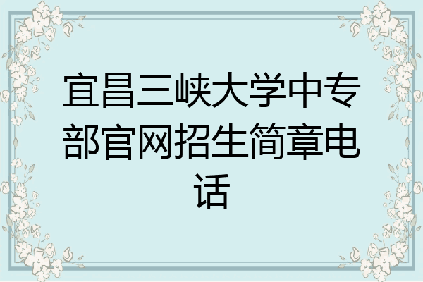 宜昌三峡大学中专部官网招生简章电话
