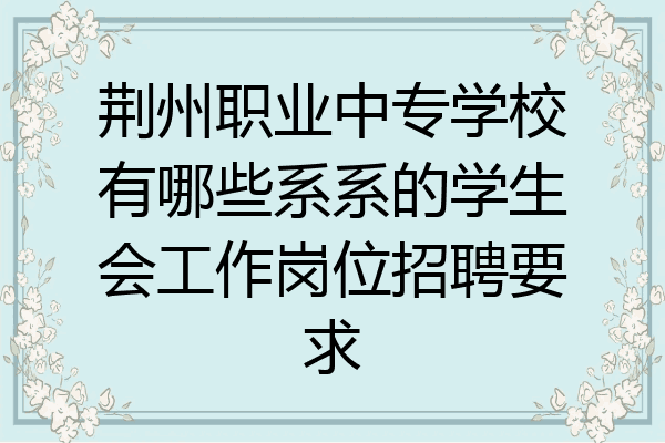 荆州职业中专学校有哪些系系的学生会工作岗位招聘要求
