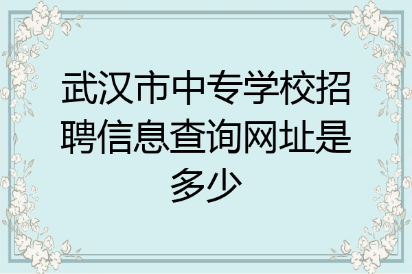 武汉市中专学校招聘信息查询网址是多少