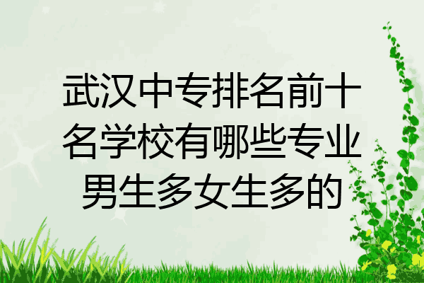 武汉中专排名前十名学校有哪些专业男生多女生多的