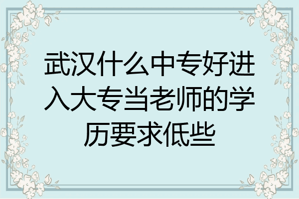 武汉什么中专好进入大专当老师的学历要求低些