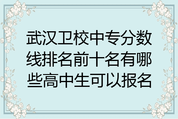 武汉卫校中专分数线排名前十名有哪些高中生可以报名