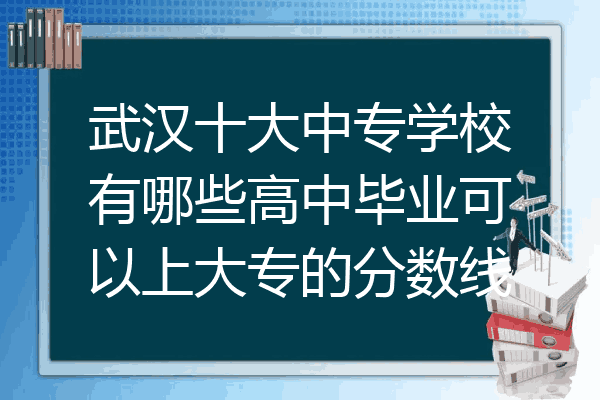 武汉十大中专学校有哪些高中毕业可以上大专的分数线