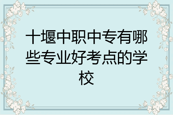 十堰中职中专有哪些专业好考点的学校