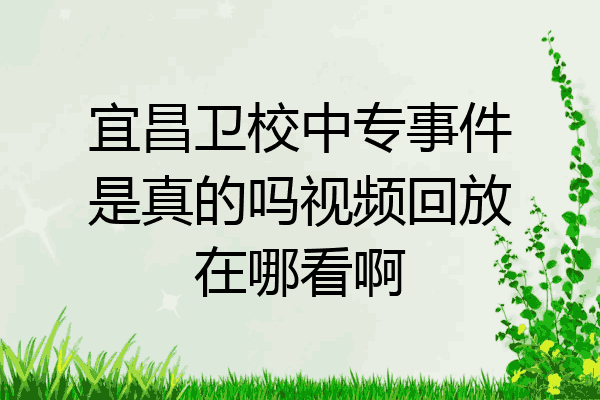 宜昌卫校中专事件是真的吗视频回放在哪看啊