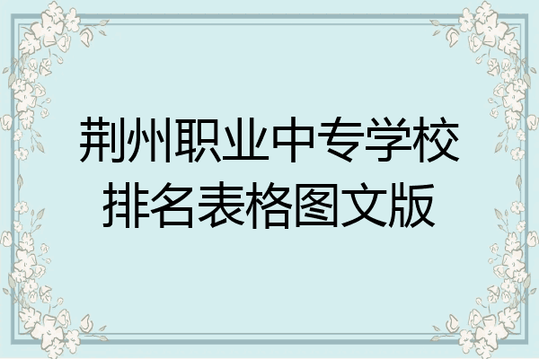 荆州职业中专学校排名表格图文版