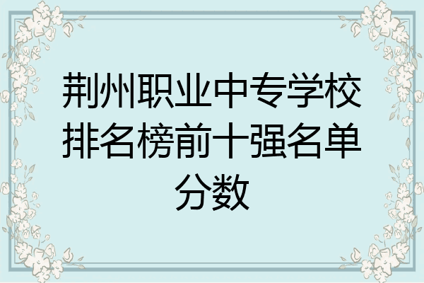 荆州职业中专学校排名榜前十强名单分数