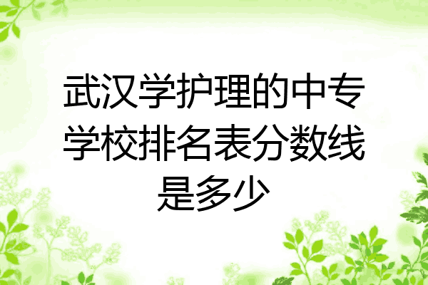 武汉学护理的中专学校排名表分数线是多少