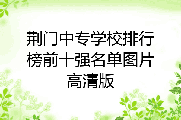 荆门中专学校排行榜前十强名单图片高清版