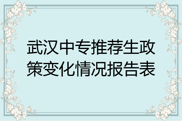 武汉中专推荐生政策变化情况报告表