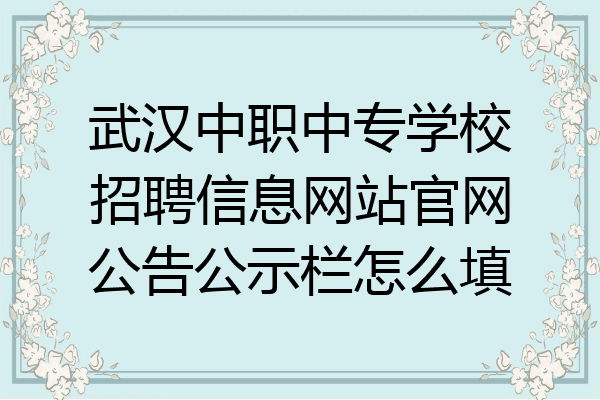 武汉中职中专学校招聘信息网站官网公告公示栏怎么填