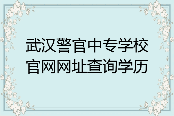 武汉警官中专学校官网网址查询学历