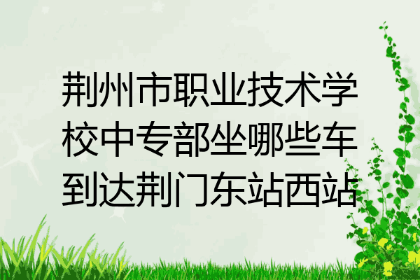 荆州市职业技术学校中专部坐哪些车到达荆门东站西站