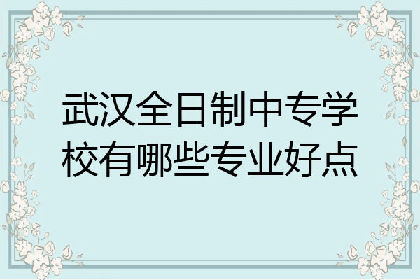 武汉全日制中专学校有哪些专业好点