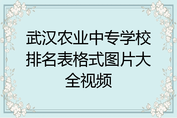 武汉农业中专学校排名表格式图片大全视频