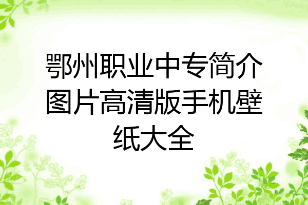 鄂州职业中专简介图片高清版手机壁纸大全