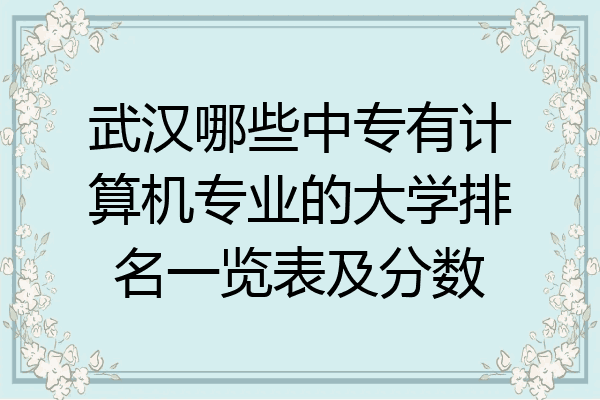 武汉哪些中专有计算机专业的大学排名一览表及分数