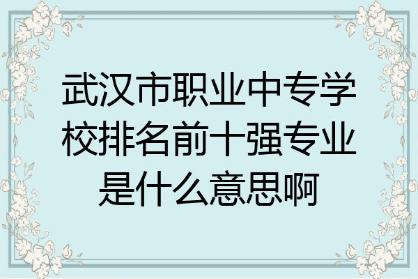 武汉市职业中专学校排名前十强专业是什么意思啊