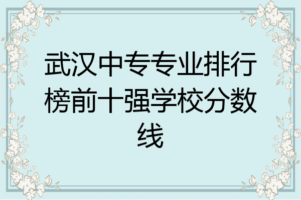 武汉中专专业排行榜前十强学校分数线