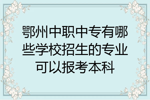 鄂州中职中专有哪些学校招生的专业可以报考本科