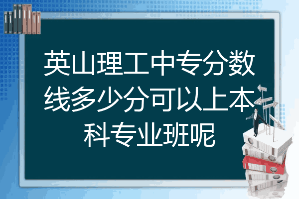 英山理工中专分数线多少分可以上本科专业班呢