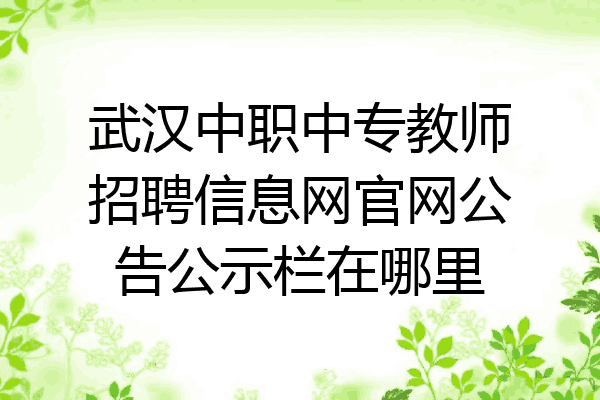武汉中职中专教师招聘信息网官网公告公示栏在哪里