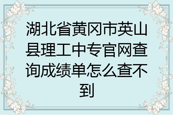 湖北省黄冈市英山县理工中专官网查询成绩单怎么查不到