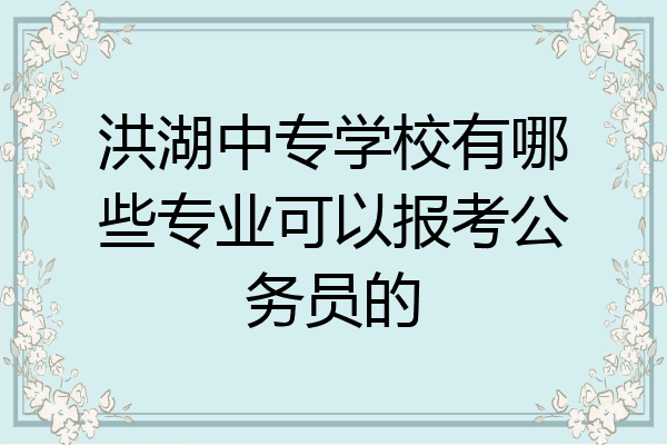 洪湖中专学校有哪些专业可以报考公务员的