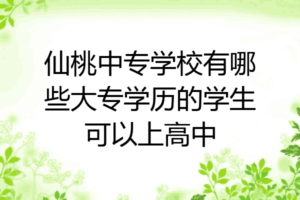 仙桃中专学校有哪些大专学历的学生可以上高中