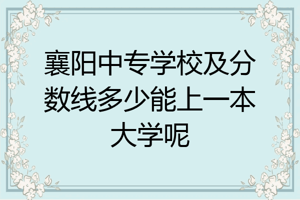 襄阳中专学校及分数线多少能上一本大学呢